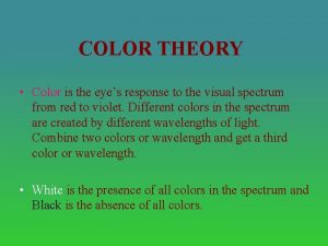 COLOR THEORY Color is the eyes response to