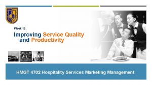 Week 12 Improving Service Quality and Productivity HMGT