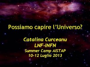 Possiamo capire lUniverso Catalina Curceanu LNFINFN Summer Camp