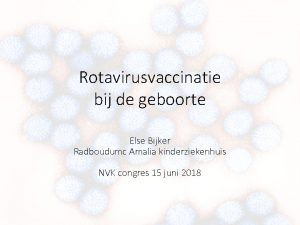 Rotavirusvaccinatie bij de geboorte Else Bijker Radboudumc Amalia