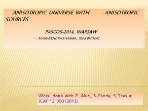 ANISOTROPIC UNIVERSE WITH SOURCES ANISOTROPIC PASCOS2014 WARSAW MANABENDRA