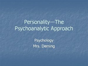 PersonalityThe Psychoanalytic Approach Psychology Mrs Deming Psychoanalytic Approach