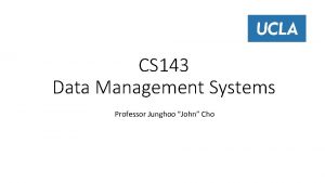CS 143 Data Management Systems Professor Junghoo John