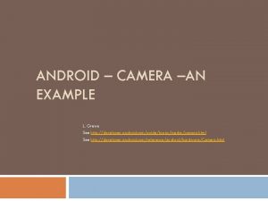 ANDROID CAMERA AN EXAMPLE L Grewe See http