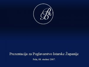 Prezentacija za Poglavarstvo Istarske upanije Pula 08 studeni