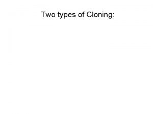 Two types of Cloning Therapeutic Cloning the formation