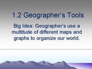 1 2 Geographers Tools Big Idea Geographers use