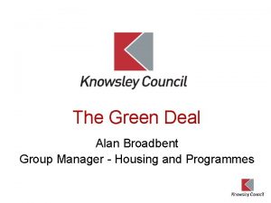 The Green Deal Alan Broadbent Group Manager Housing