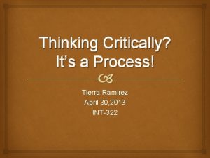 Thinking Critically Its a Process Tierra Ramirez April