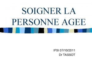 SOIGNER LA PERSONNE AGEE IFSI 07102011 Dr TASSOT