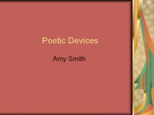 Poetic Devices Amy Smith Poetic Devices What are