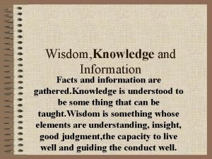 Wisdom Knowledge and Information Facts and information are