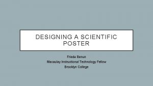DESIGNING A SCIENTIFIC POSTER Frieda Benun Macaulay Instructional