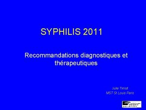 SYPHILIS 2011 Recommandations diagnostiques et thrapeutiques Julie Timsit