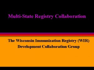 MultiState Registry Collaboration The Wisconsin Immunization Registry WIR