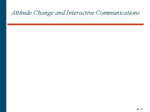 Attitude Change and Interactive Communications 8 1 Changing