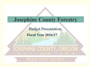 Josephine County Forestry Budget Presentation Fiscal Year 201617
