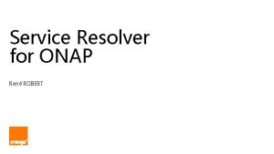 Service Resolver for ONAP Ren ROBERT The need