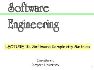 LECTURE 15 Software Complexity Metrics Ivan Marsic Rutgers