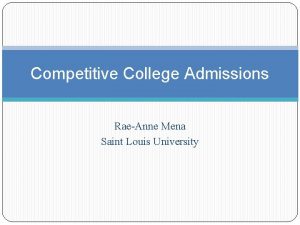 Competitive College Admissions RaeAnne Mena Saint Louis University