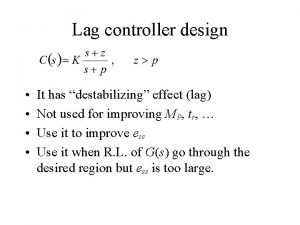 Lag controller design It has destabilizing effect lag