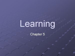 Learning Chapter 5 Define Learning is a relatively