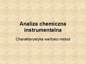 Analiza chemiczna instrumentalna Charakterystyka wartoci metod Zalety i