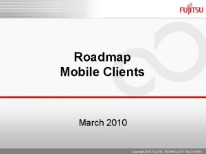 Roadmap Mobile Clients March 2010 Copyright 2010 FUJITSU