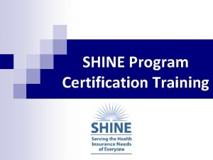 SHINE Program Certification Training Welcome n SHINE Serving