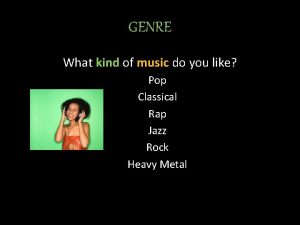 GENRE What kind of music do you like