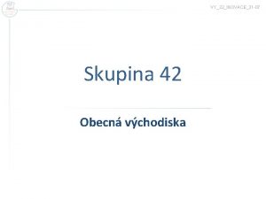 VY32INOVACE31 07 Skupina 42 Obecn vchodiska Skupina 42