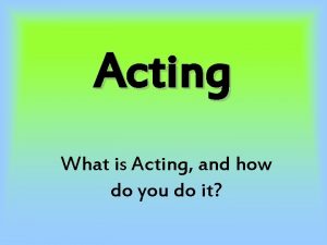 Acting What is Acting and how do you