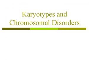 Karyotypes and Chromosomal Disorders Chromosome Disorder Disorders that