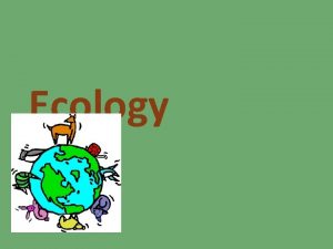 Ecology What is ecology Ecology is the scientific