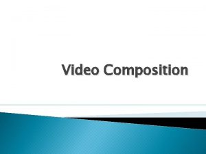 Video Composition Objectives Key principles of video composition