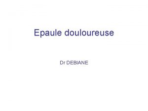 Epaule douloureuse Dr DEBIANE Plan Introduction Rappel anatomique