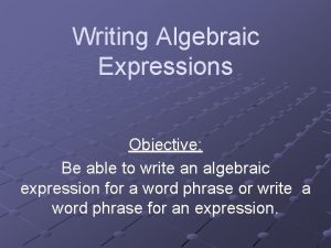Writing Algebraic Expressions Objective Be able to write