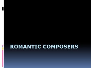 ROMANTIC COMPOSERS Richard Wagner May 22 1813 Febraury