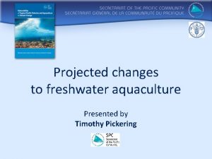 Projected changes to freshwater aquaculture Presented by Timothy