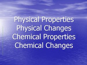 Physical Properties Physical Changes Chemical Properties Chemical Changes