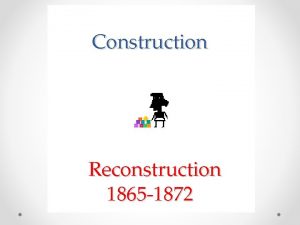 Construction Reconstruction 1865 1872 13 th Amendment Amendment
