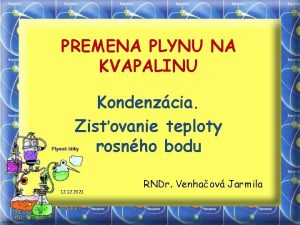 PREMENA PLYNU NA KVAPALINU Kondenzcia Zisovanie teploty rosnho