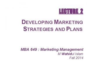 LECTURE 2 DEVELOPING MARKETING STRATEGIES AND PLANS MBA