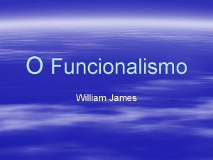 O Funcionalismo William James O Funcionalismo A psicologia