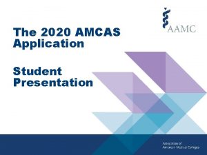 The 2020 AMCAS Application Student Presentation Agenda AMCAS