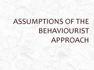 ASSUMPTIONS OF THE BEHAVIOURIST APPROACH STARTER KEY ASSUMPTIONS ASSUMPTIONS OF THE BEHAVIOURIST APPROACH STARTER KEY ASSUMPTIONS