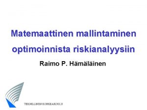 Matemaattinen mallintaminen optimoinnista riskianalyysiin Raimo P Hmlinen TEKNILLINEN