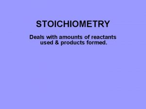 STOICHIOMETRY Deals with amounts of reactants used products