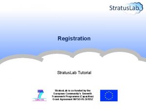 Registration Stratus Lab Tutorial Stratus Lab is cofunded