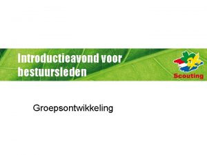 Introductieavond voor bestuursleden Groepsontwikkeling Groepsontwikkeling Het programma Groepsontwikkeling